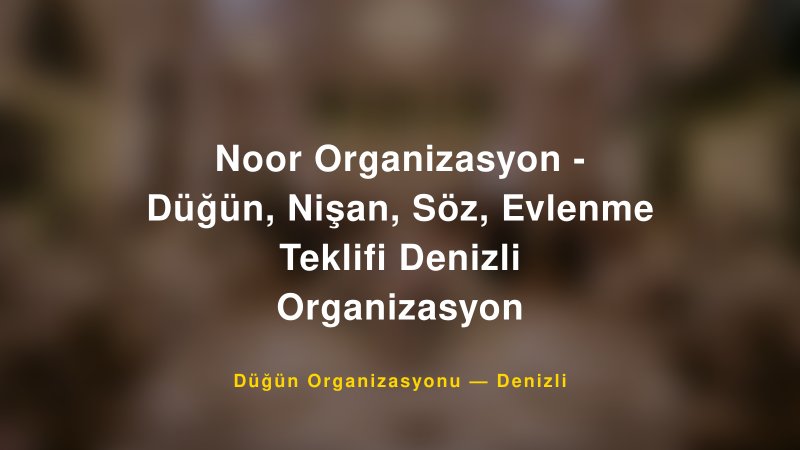 Noor Organizasyon - Düğün, Nişan, Söz, Evlenme Teklifi Denizli Organizasyon — Denizli Kır Düğünü Mekanı Rehberi