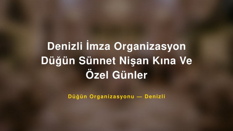 Denizli İmza Organizasyon Düğün Sünnet Nişan Kına Ve Özel Günler — Denizli Kır Düğünü Mekanı Rehberi