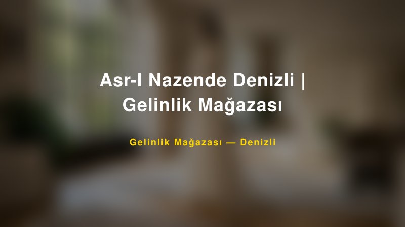 Asr-I Nazende Denizli | Gelinlik Mağazası — Denizli Kır Düğünü Mekanı Rehberi