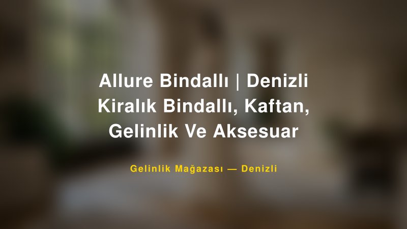 Allure Bindallı | Denizli Kiralık Bindallı, Kaftan, Gelinlik Ve Aksesuar — Denizli Kır Düğünü Mekanı Rehberi