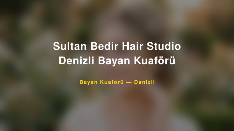 Sultan Bedir Hair Studio Denizli Bayan Kuaförü — Denizli Kır Düğünü Mekanı Rehberi