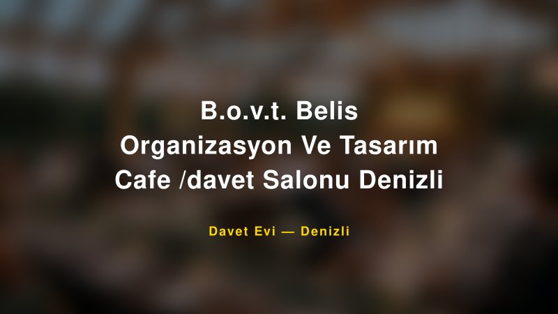 B.o.v.t. Belis Organizasyon Ve Tasarım Cafe /davet Salonu Denizli Nişan ve Davet Organizasyonu İpuçları